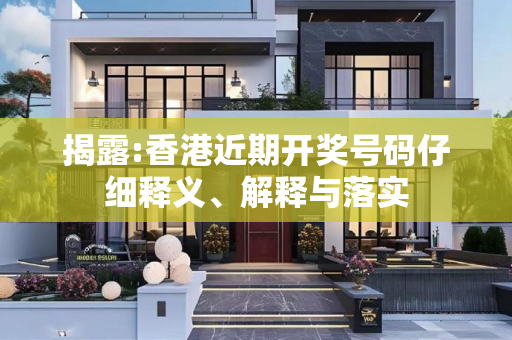 揭露:香港近期开奖号码仔细释义、解释与落实