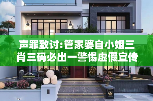 声罪致讨:管家婆自小姐三肖三码必出一警惕虚假宣传全面释义