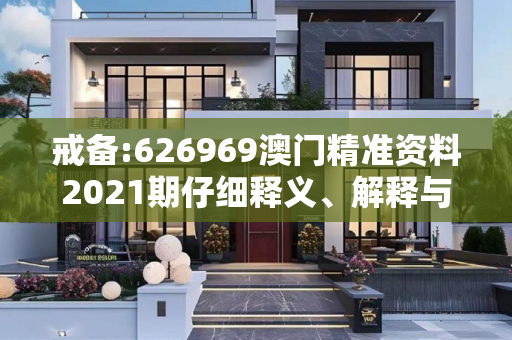 戒备:626969澳门精准资料2021期仔细释义、解释与落实