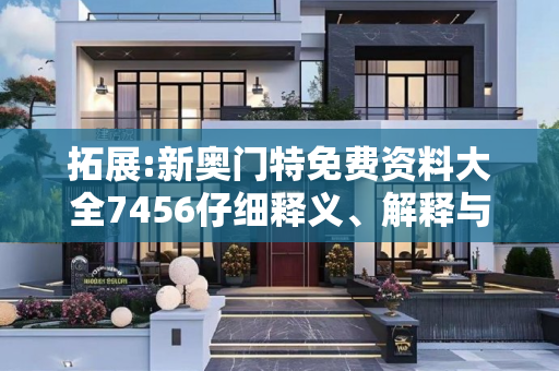 拓展:新奥门特免费资料大全7456仔细释义、解释与落实