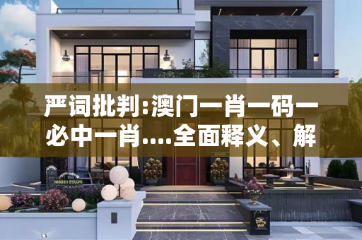 严词批判:澳门一肖一码一必中一肖....全面释义、解释与落实