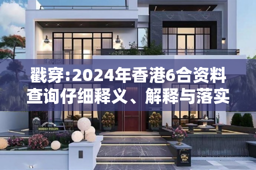 戳穿:2024年香港6合资料查询仔细释义、解释与落实