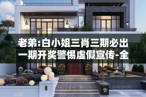 老弟:白小姐三肖三期必出一期开奖警惕虚假宣传-全面释义