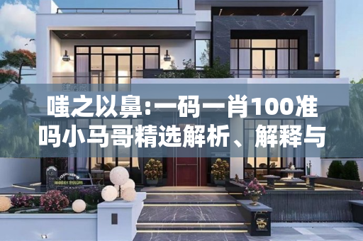 嗤之以鼻:一码一肖100准吗小马哥精选解析、解释与落实