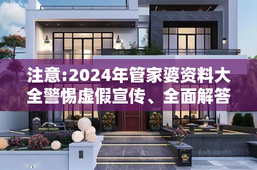 注意:2024年管家婆资料大全警惕虚假宣传、全面解答与解释