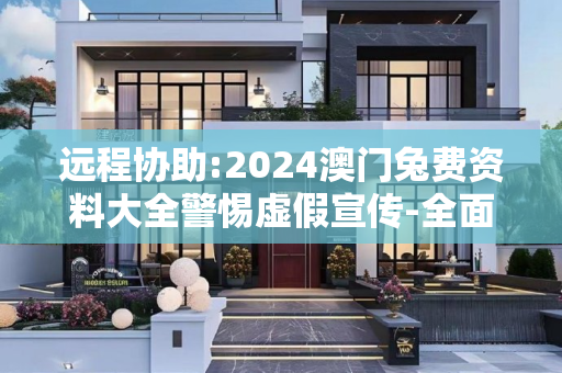 远程协助:2024澳门兔费资料大全警惕虚假宣传-全面释义