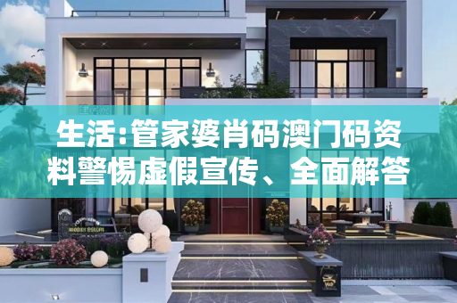 生活:管家婆肖码澳门码资料警惕虚假宣传、全面解答与解释