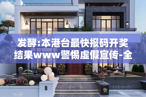 发酵:本港台最快报码开奖结果www警惕虚假宣传-全面释义