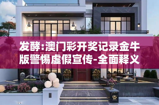 发酵:澳门彩开奖记录金牛版警惕虚假宣传-全面释义、解释与落实
