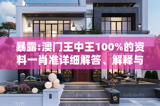 暴露:澳门王中王100%的资料一肖准详细解答、解释与落实