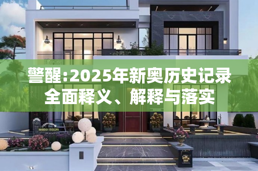 警醒:2025年新奥历史记录全面释义、解释与落实