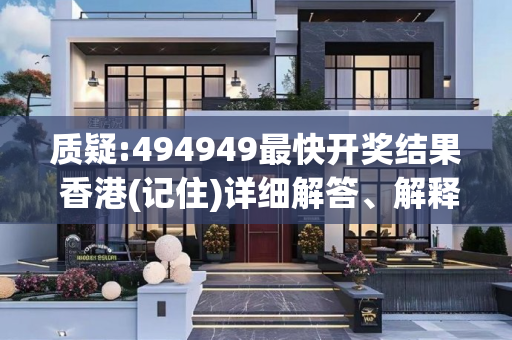 质疑:494949最快开奖结果 香港(记住)详细解答、解释与落实