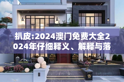 扒皮:2024澳门免费大全2024年仔细释义、解释与落实