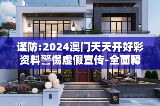 谨防:2024澳门天天开好彩资料警惕虚假宣传-全面释义