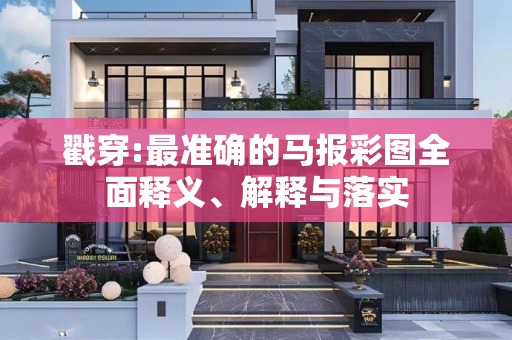 戳穿:最准确的马报彩图全面释义、解释与落实