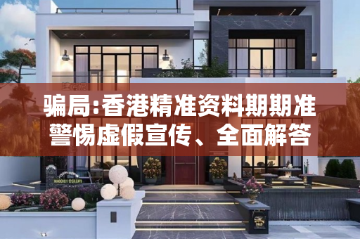 骗局:香港精准资料期期准警惕虚假宣传、全面解答