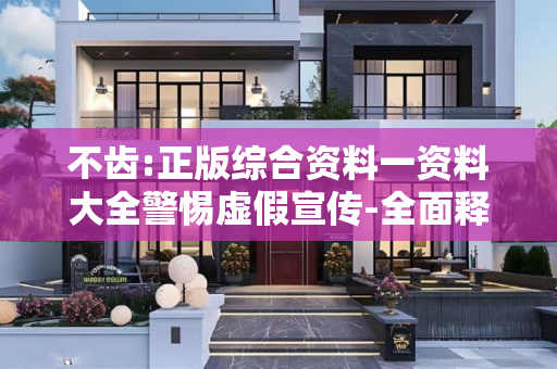 不齿:正版综合资料一资料大全警惕虚假宣传-全面释义