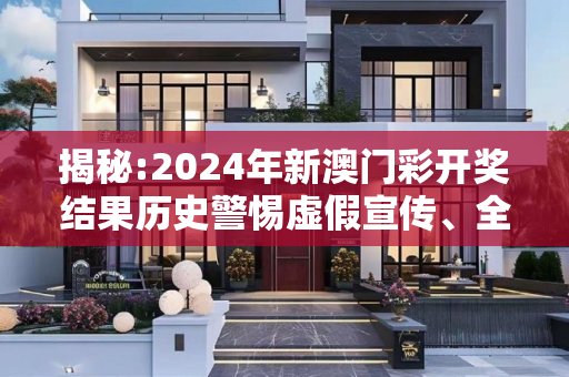揭秘:2024年新澳门彩开奖结果历史警惕虚假宣传、全面解答与解释