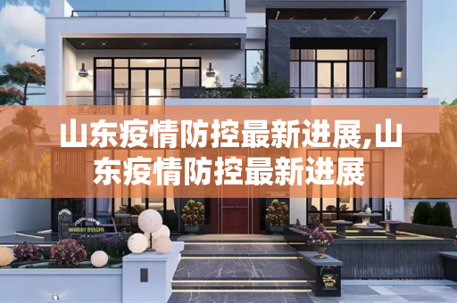 山东疫情防控最新进展,山东疫情防控最新进展