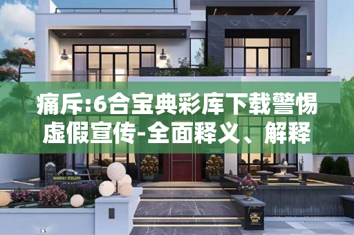 痛斥:6合宝典彩库下载警惕虚假宣传-全面释义、解释与落实