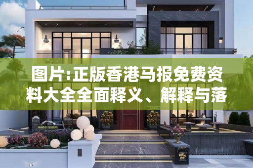 图片:正版香港马报免费资料大全全面释义、解释与落实