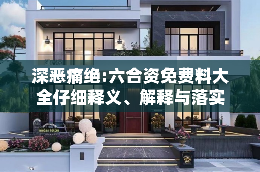 深恶痛绝:六合资免费料大全仔细释义、解释与落实
