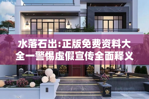 水落石出:正版免费资料大全一警惕虚假宣传全面释义