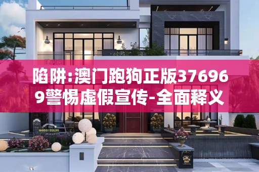 陷阱:澳门跑狗正版376969警惕虚假宣传-全面释义