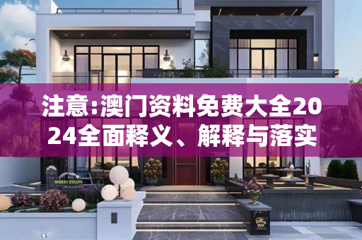 注意:澳门资料免费大全2024全面释义、解释与落实