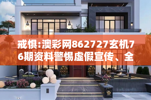 戒惧:澳彩网862727玄机76期资料警惕虚假宣传、全面解答