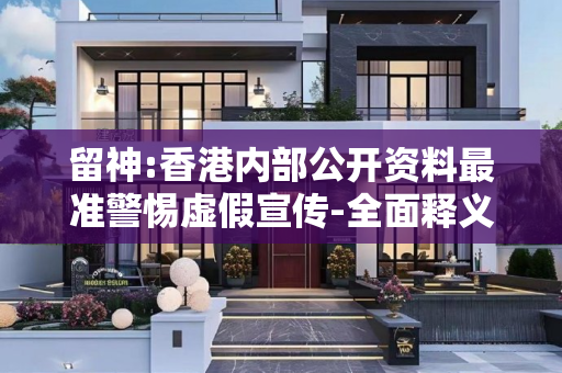留神:香港内部公开资料最准警惕虚假宣传-全面释义、解释与落实