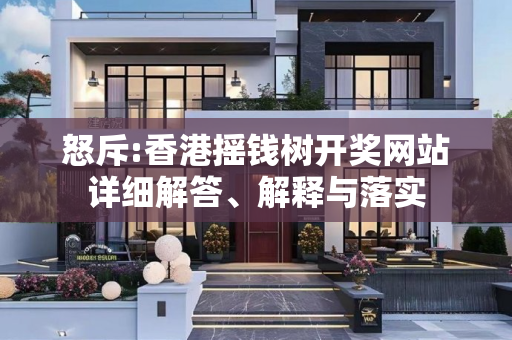 怒斥:香港摇钱树开奖网站详细解答、解释与落实