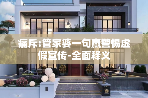 痛斥:管家婆一句赢警惕虚假宣传-全面释义