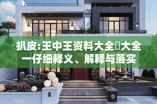 扒皮:王中王资料大全枓大全一仔细释义、解释与落实