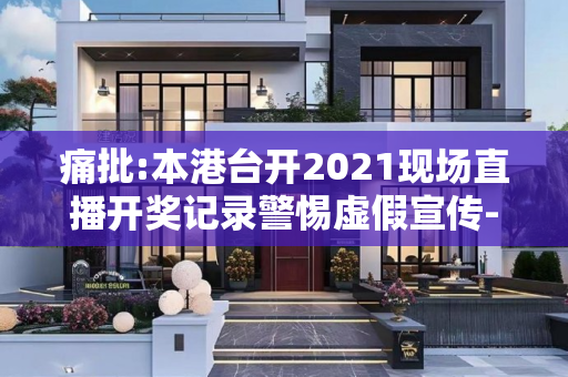 痛批:本港台开2021现场直播开奖记录警惕虚假宣传-全面释义