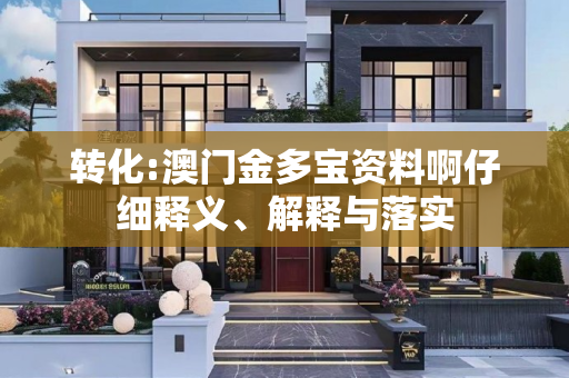 转化:澳门金多宝资料啊仔细释义、解释与落实