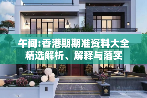 午间:香港期期准资料大全精选解析、解释与落实