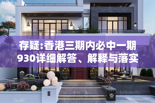存疑:香港三期内必中一期930详细解答、解释与落实