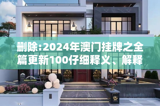 删除:2024年澳门挂牌之全篇更新100仔细释义、解释与落实