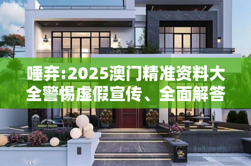 唾弃:2025澳门精准资料大全警惕虚假宣传、全面解答