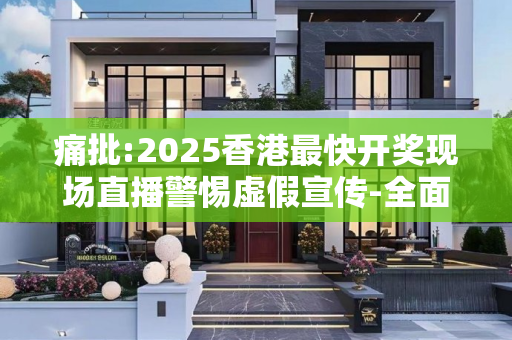 痛批:2025香港最快开奖现场直播警惕虚假宣传-全面释义