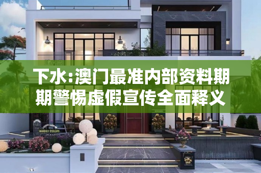下水:澳门最准内部资料期期警惕虚假宣传全面释义