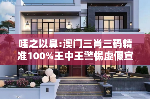 嗤之以鼻:澳门三肖三码精准100%王中王警惕虚假宣传-全面释义、解释与落实