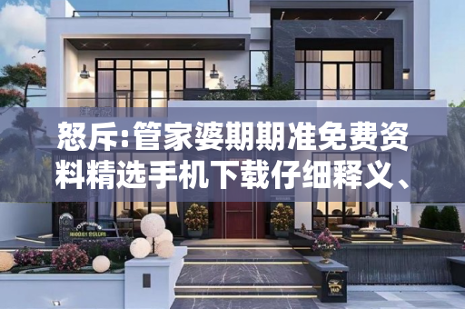 怒斥:管家婆期期准免费资料精选手机下载仔细释义、解释与落实