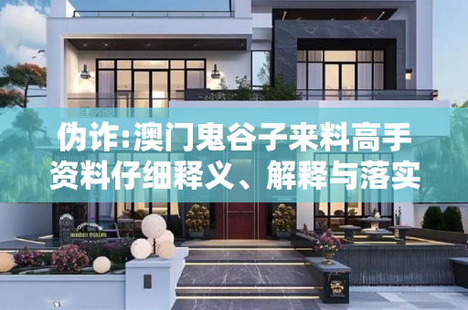 伪诈:澳门鬼谷子来料高手资料仔细释义、解释与落实