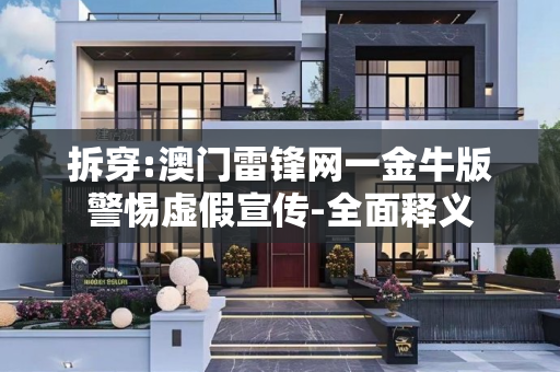 拆穿:澳门雷锋网一金牛版警惕虚假宣传-全面释义