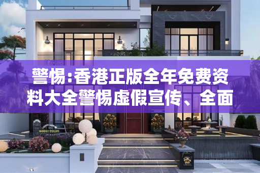 警惕:香港正版全年免费资料大全警惕虚假宣传、全面解答