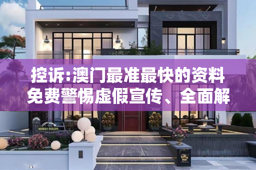 控诉:澳门最准最快的资料免费警惕虚假宣传、全面解答与解释