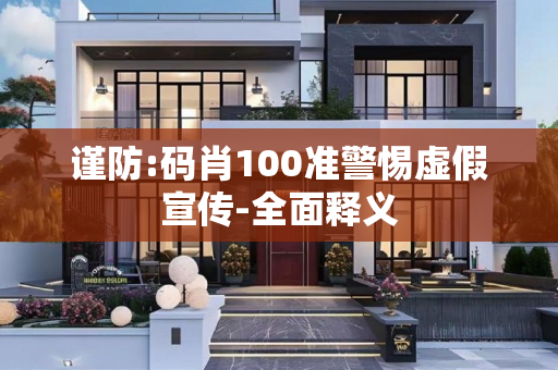 谨防:码肖100准警惕虚假宣传-全面释义