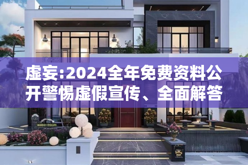 虚妄:2024全年免费资料公开警惕虚假宣传、全面解答